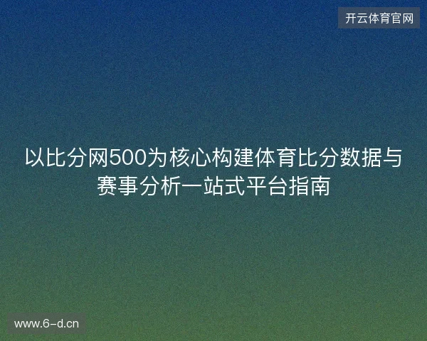 以比分网500为核心构建体育比分数据与赛事分析一站式平台指南