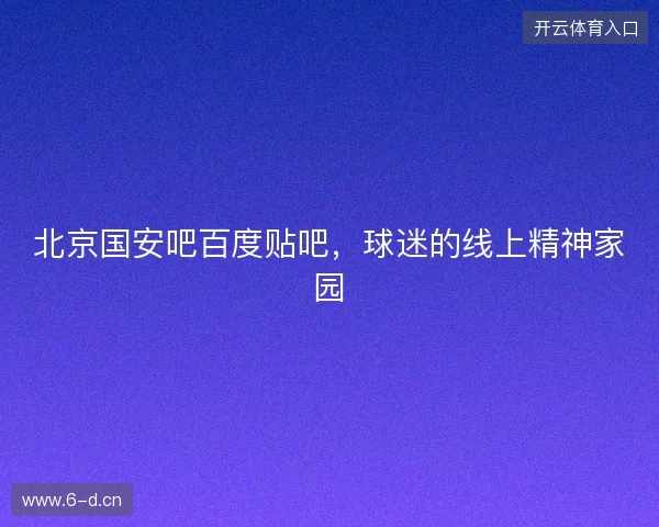 北京国安吧百度贴吧，球迷的线上精神家园